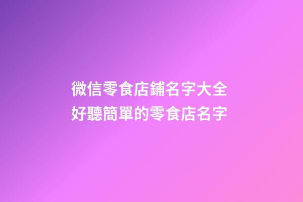 微信零食店鋪名字大全 好聽簡單的零食店名字-第1張-店鋪起名-玄機派